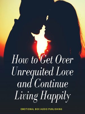 cover image of How to Get Over Unrequited Love and Continue Living Happily